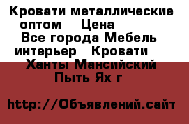 Кровати металлические оптом. › Цена ­ 2 200 - Все города Мебель, интерьер » Кровати   . Ханты-Мансийский,Пыть-Ях г.